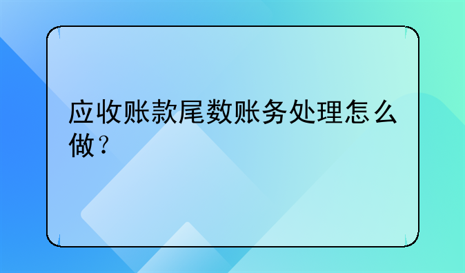 应收账款尾数账务处理怎么做?