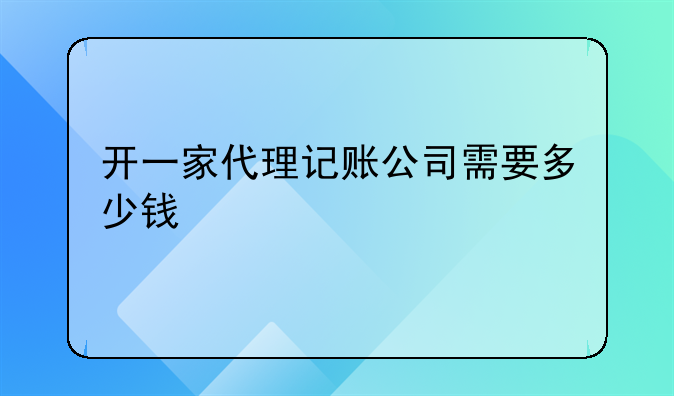 开一家代理记账公司需要多少钱