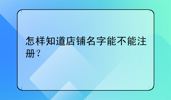 怎样知道店铺名字能不能注册?