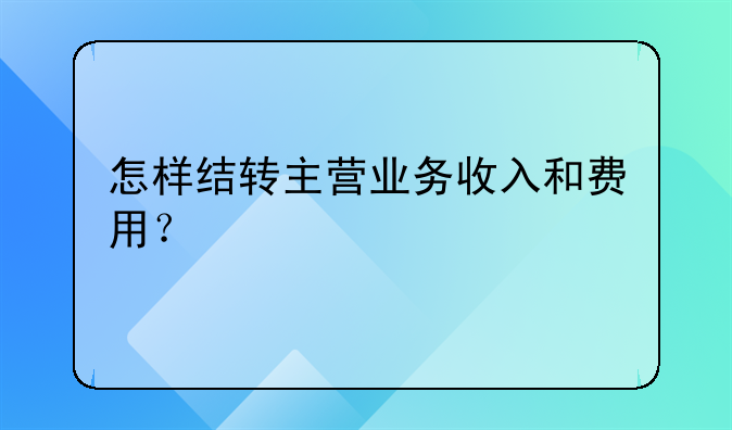 怎样结转主营业务收入和费用?