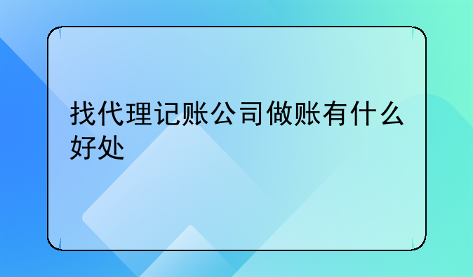 找代理记账公司做账有什么好处