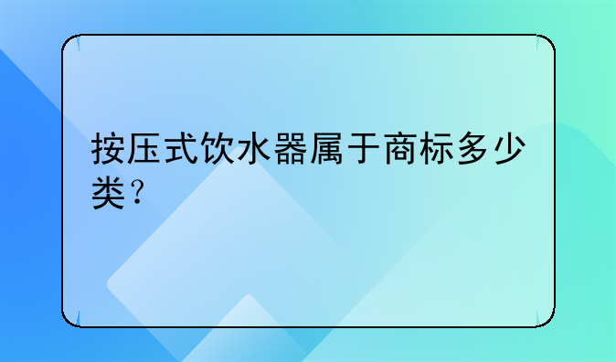 按压式饮水器属于商标多少类?