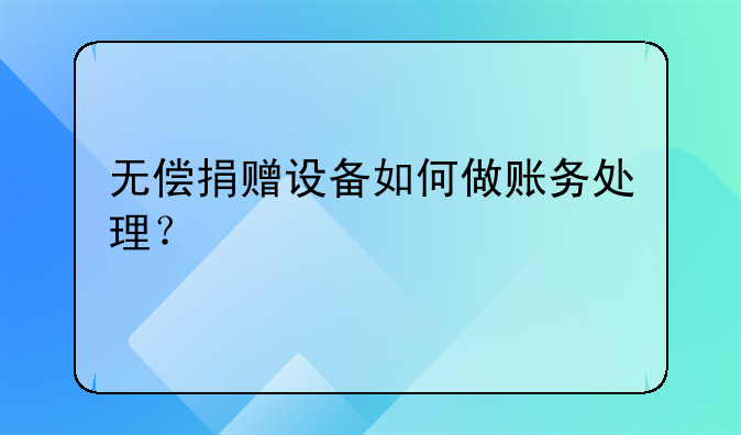 无偿捐赠设备如何做账务处理?