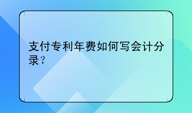 支付专利年费如何写会计分录?