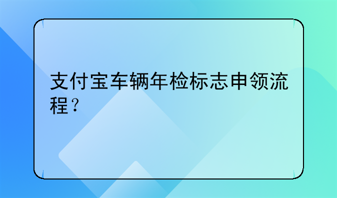 支付宝车辆年检标志申领流程?
