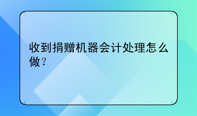 收到捐赠机器会计处理怎么做?