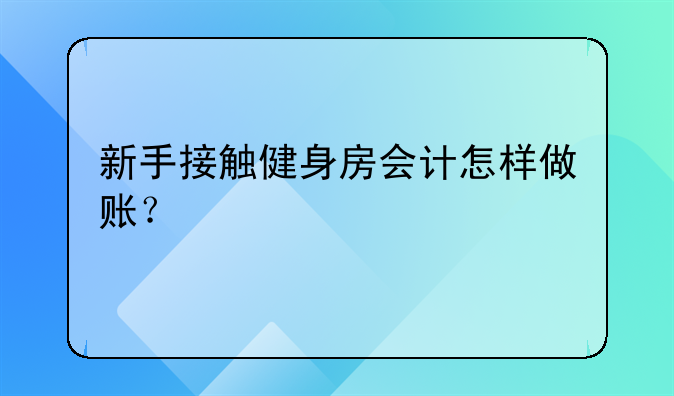 新手接触健身房会计怎样做账?