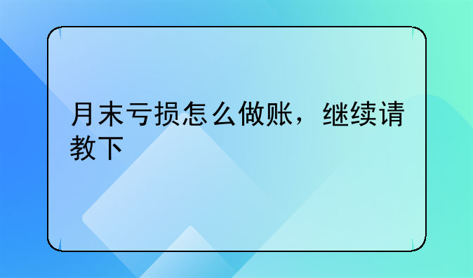 月末亏损怎么做账,继续请教下!第一年亏损怎么做账
