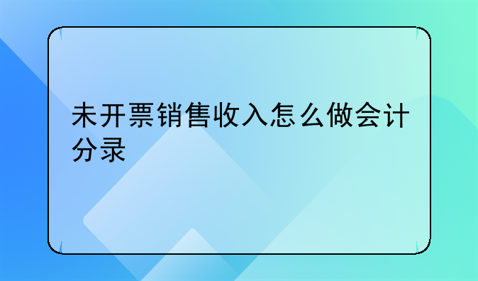 未开票销售收入怎么做会计分录