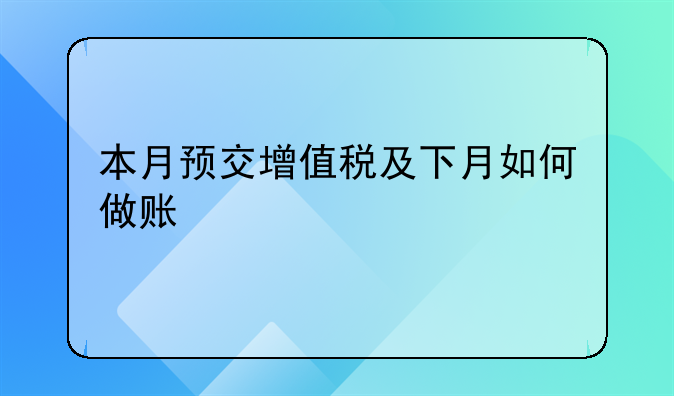 本月预交增值税及下月如何做账