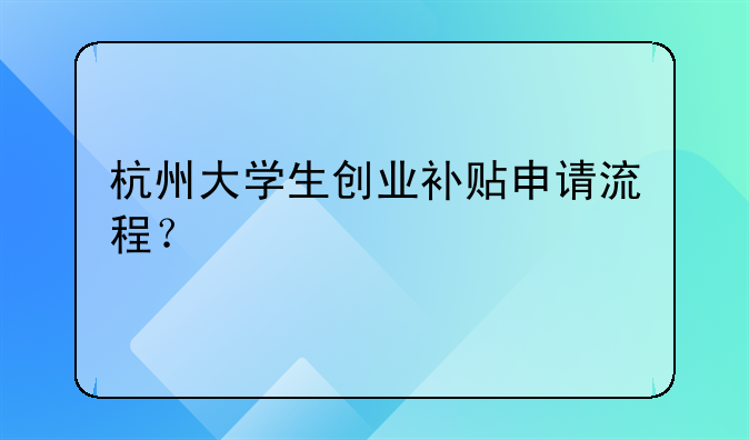 杭州大学生创业补贴申请流程?