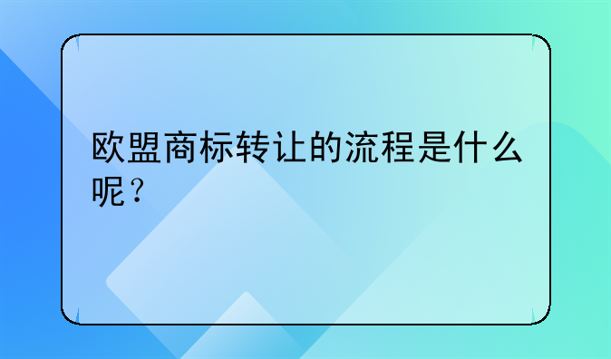 欧盟商标转让的流程是什么呢?