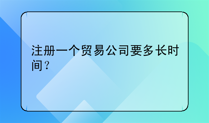 注册一个贸易公司要多长时间?