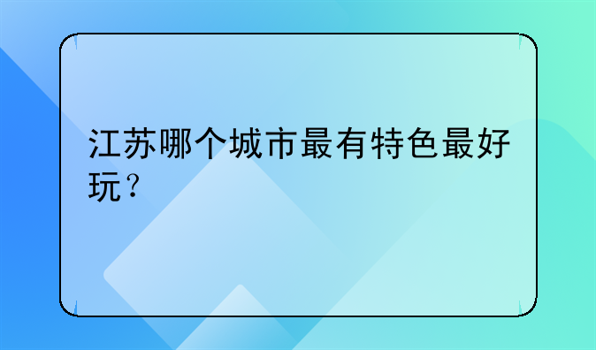 江苏哪个城市最有特色最好玩?