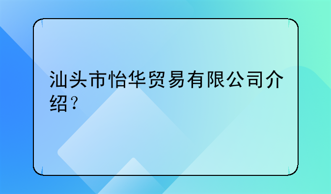 汕头市怡华贸易有限公司介绍?