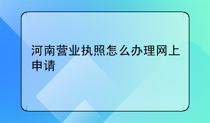 河南营业执照怎么办理网上申请
