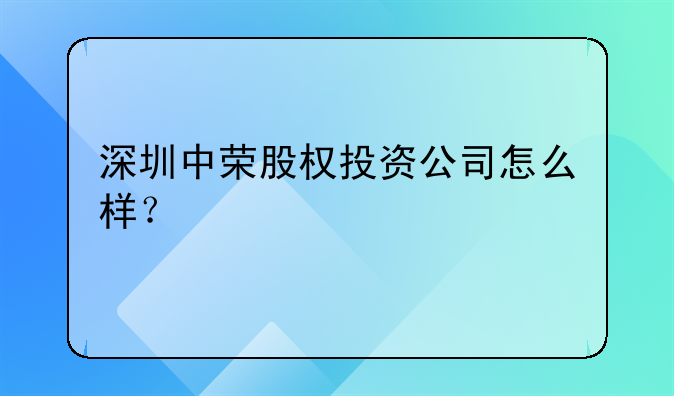 深圳中荣股权投资公司怎么样?