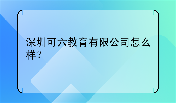 深圳可六教育有限公司怎么样?