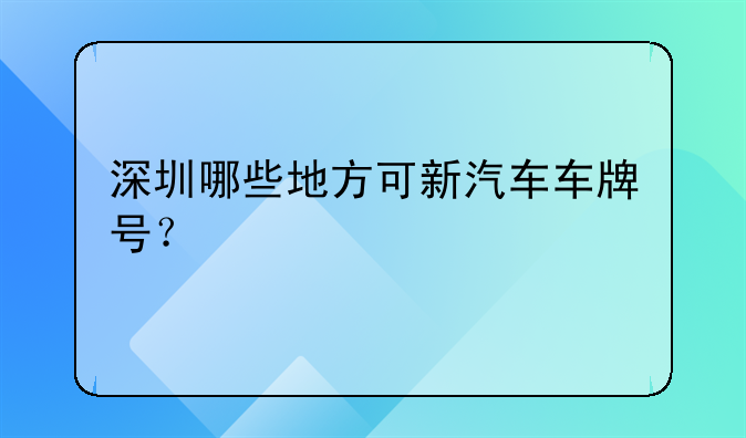 深圳哪些地方可新汽车车牌号?