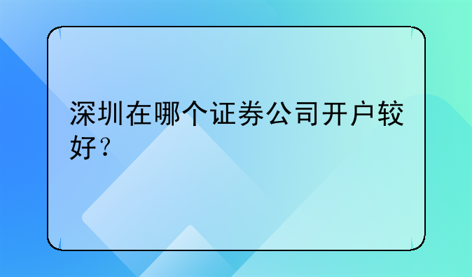 深圳在哪个证券公司开户较好?