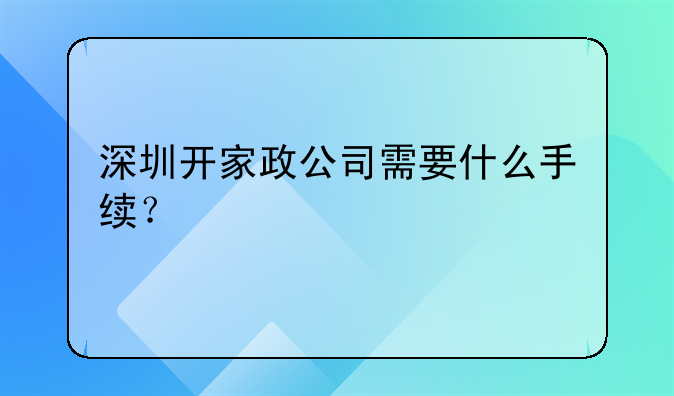 深圳开家政公司需要什么手续?