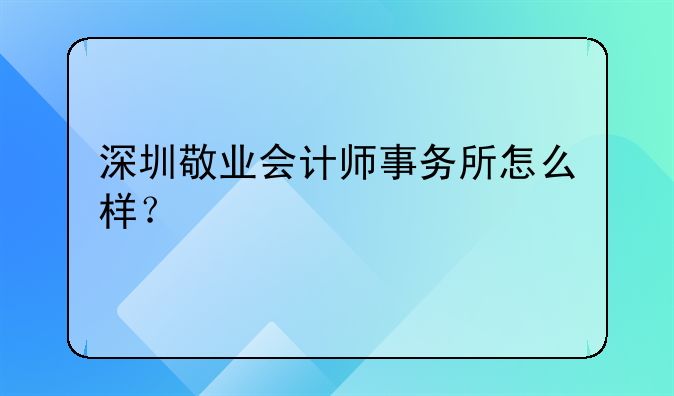 深圳敬业会计师事务所怎么样?