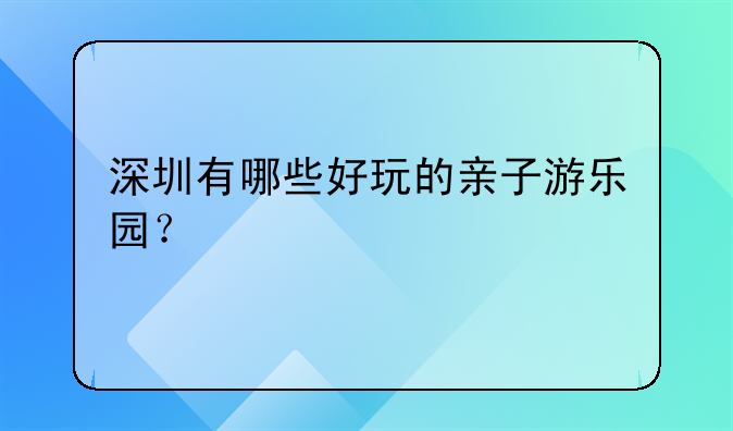 深圳有哪些好玩的亲子游乐园?