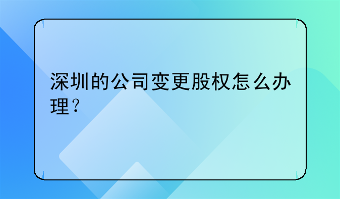 深圳股权变更公证书类型选什么:深圳的公司变更股权怎么办理？