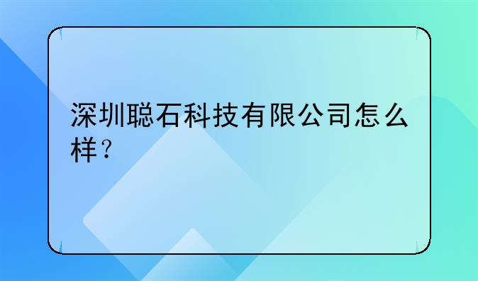深圳聪石科技有限公司怎么样?