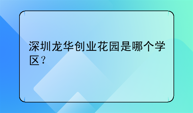 深圳龙华创业花园是哪个学区?