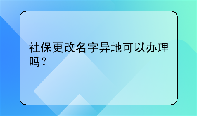 社保更改名字异地可以办理吗?