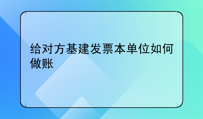 给对方基建发票本单位如何做账