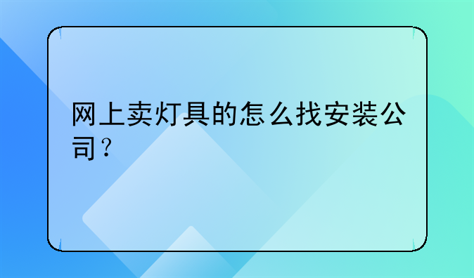网上卖灯具的怎么找安装公司?