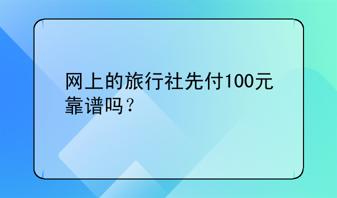 网上的旅行社先付100元靠谱吗?