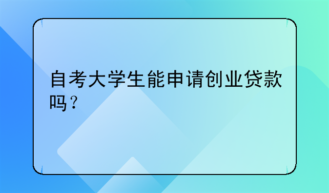 自考大学生能申请创业贷款吗?
