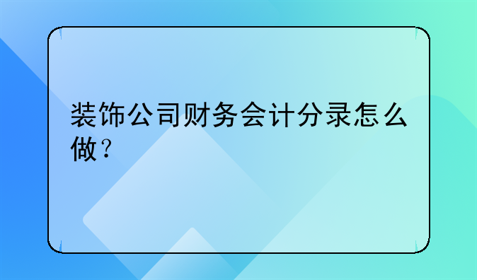 装饰公司财务会计分录怎么做?