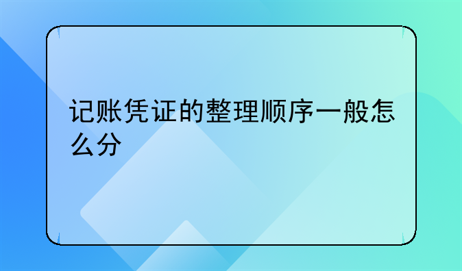 记账凭证的整理顺序一般怎么分