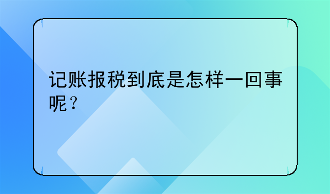 记账报税到底是怎样一回事呢?