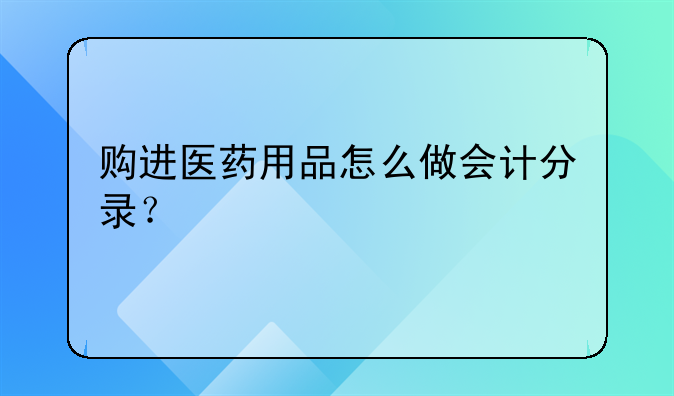购进医药用品怎么做会计分录?
