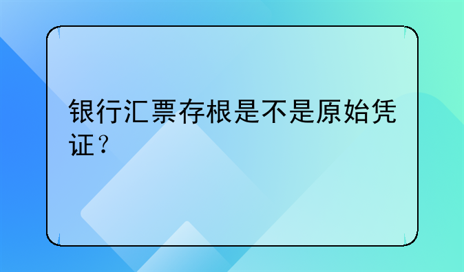 银行汇票存根是不是原始凭证?