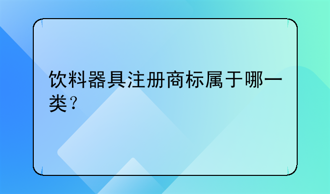 饮料器具注册商标属于哪一类?