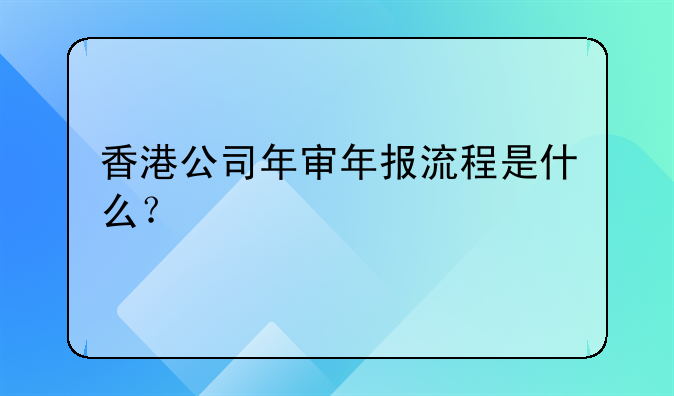 香港公司年审年报流程是什么?