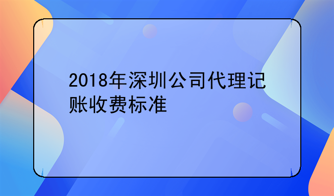 2018年深圳公司代理记账收费标准