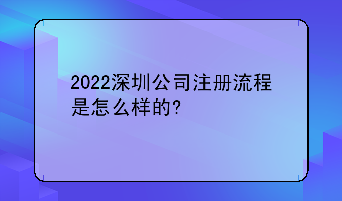 2022深圳公司注册流程是怎么样的?