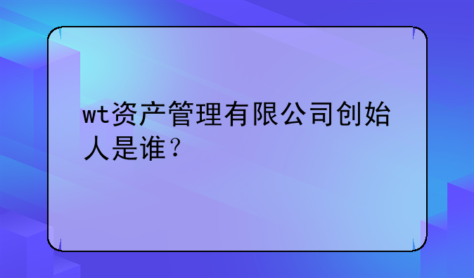 wt资产管理和超越团队在哪签约的__wt资产管理有限公司创始人是谁？