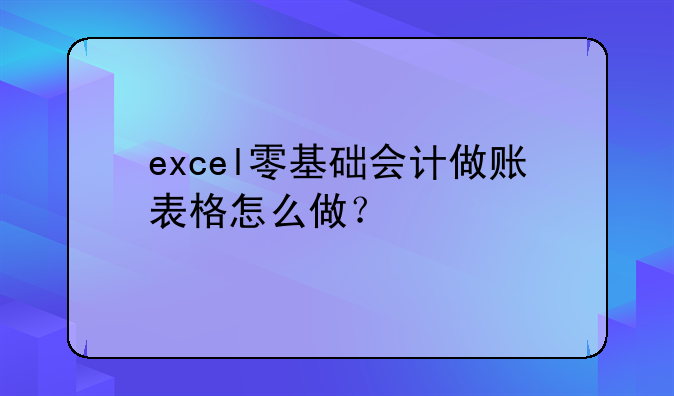 excel零基础会计做账表格怎么做？