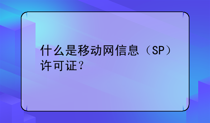 什么是移动网信息(SP)许可证?