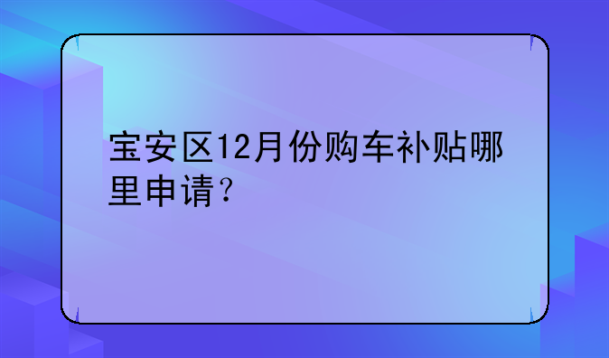 宝安区12月份购车补贴哪里申请？