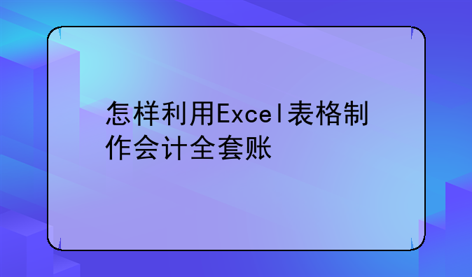 怎样利用Excel表格制作会计全套账