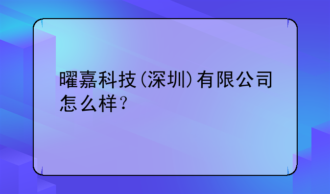 曜嘉科技(深圳)有限公司怎么样？